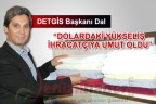 “DOLARDAKİ YÜKSELİŞ İHRACATÇIYA UMUT OLDU”