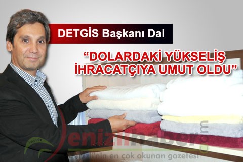 “DOLARDAKİ YÜKSELİŞ İHRACATÇIYA UMUT OLDU”