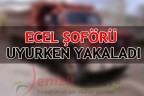 ECEL ŞOFÖRÜ UYURKEN YAKALADI