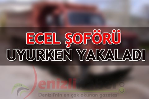 ECEL ŞOFÖRÜ UYURKEN YAKALADI