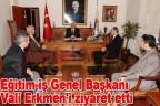 Eğitim-iş Genel Başkanı Vali Erkmen’i ziyaret etti