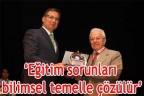 “Eğitim sorunları bilimsel temelle çözülür”