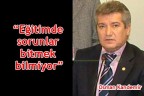“EĞİTİMDE SORUNLAR BİTMEK BİLMİYOR”