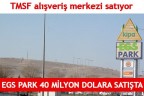 EGS PARK 40 MİLYON DOLARA SATIŞTA