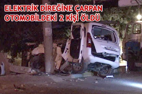 ELEKTRİK DİREĞİNE ÇARPAN OTOMOBİLDEKİ 2 KİŞİ ÖLDÜ