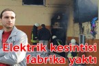 Elektrik kesintisi fabrika yaktı