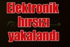 Elektronik hırsızı yakalandı