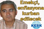 “Emekçi, enflasyona kurban edilecek”