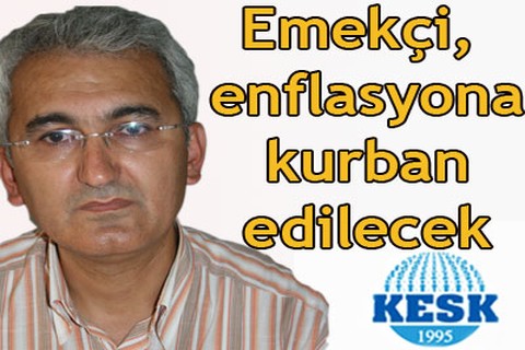 “Emekçi, enflasyona kurban edilecek”