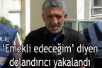 “Emekli edeceğim’ diyen dolandırıcı yakalandı