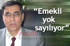 “Emekli yok sayılıyor”