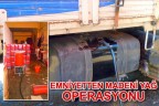 EMNİYETTEN MADENİ YAĞ OPERASYONU