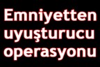 Emniyetten uyuşturucu operasyonu