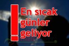 En sıcak günler geliyor!