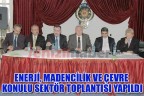 ENERJİ, MADENCİLİK VE ÇEVRE KONULU SEKTÖR TOPLANTISI YAPILDI