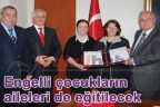 Engelli çocukların aileleri de eğitilecek