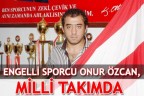 ENGELLİ SPORCU ONUR ÖZCAN, MİLLİ TAKIMDA