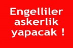Engelliler askerlik yapacak