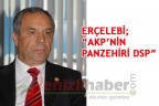 ERÇELEBİ “AKP’NİN PANZEHİRİ DSP”