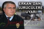 Erkan’dan sürücülere uyarı