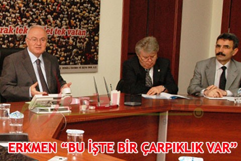 ERKMEN “BU İŞTE BİR ÇARPIKLIK VAR”