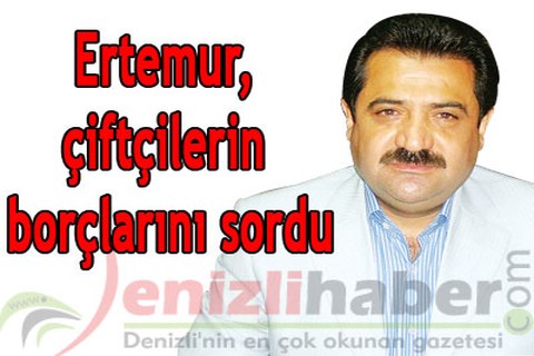 Ertemur, çiftçilerin borçlarını sordu