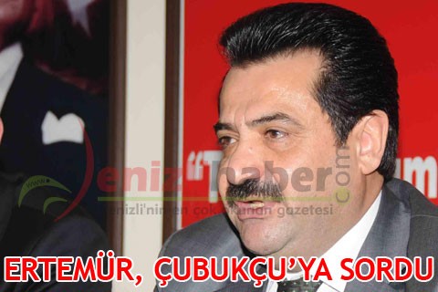 ERTEMÜR, ÇUBUKÇU’YA SORDU