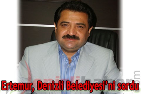 Ertemur, Denizli Belediyesi’ni sordu