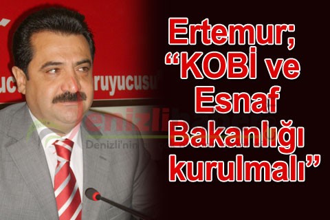 Ertemur; “KOBİ ve Esnaf Bakanlığı kurulmalı”