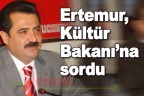 Ertemur, Kültür Bakanı’na sordu