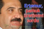 Ertemur, pamuk üretimini sordu
