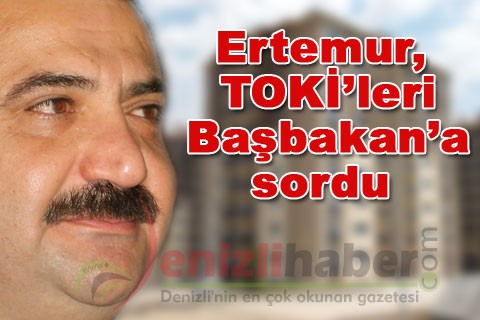 Ertemur, TOKİ’leri Başbakan’a sordu