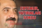 Ertemur, yatırımları sordu