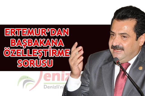 ERTEMUR’DAN BAŞBAKAN’A ÖZELLEŞTİRME SORUSU