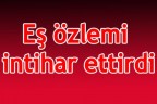 Eş özlemi intihar ettirdi