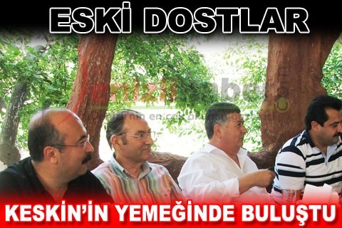 ESKİ DOSTLAR KESKİN’İN YEMEĞİNDE BULUŞTU
