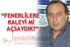 “FENERLİLERE KALEYİ Mİ AÇSAYDIK?”