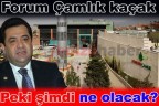 Forum Çamlık kaçak, peki şimdi ne olacak?