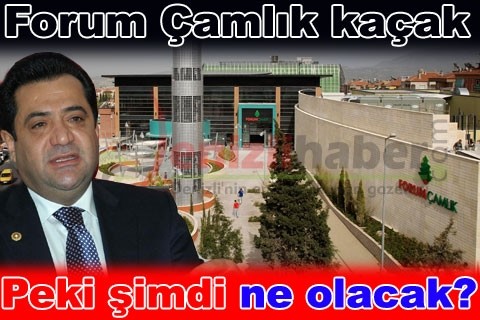 Forum Çamlık kaçak, peki şimdi ne olacak?
