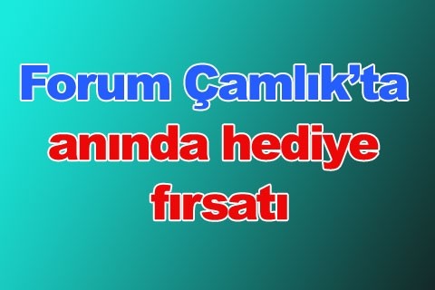 Forum Çamlık’ta anında hediye fırsatı