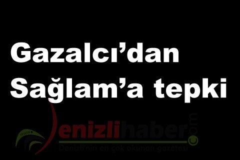 Gazalcı’dan Sağlam’a tepki