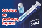 Gebelere aşı yapılmaya başlandı