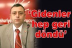“Gidenler hep geri döndü”