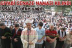 GIYABİ CENAZE NAMAZI KILINDI İSRAİL’E ÖFKE YAĞDI