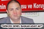 “GÖKÇEK GENEL BAŞKAN ADAYI MI?”