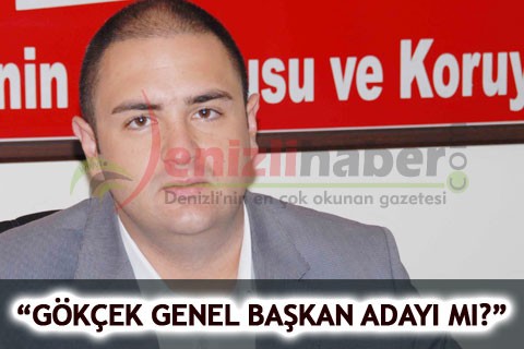 “GÖKÇEK GENEL BAŞKAN ADAYI MI?”