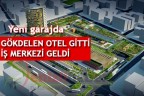 GÖKDELEN OTEL GİTTİ İŞ MERKEZİ GELDİ