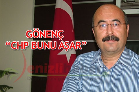 GÖNENÇ; “CHP BUNU AŞAR”