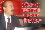 GÖNENÇ “DENİZLİ ‘HAYIR’ DİYECEK”