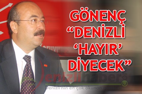 GÖNENÇ “DENİZLİ ‘HAYIR’ DİYECEK”
